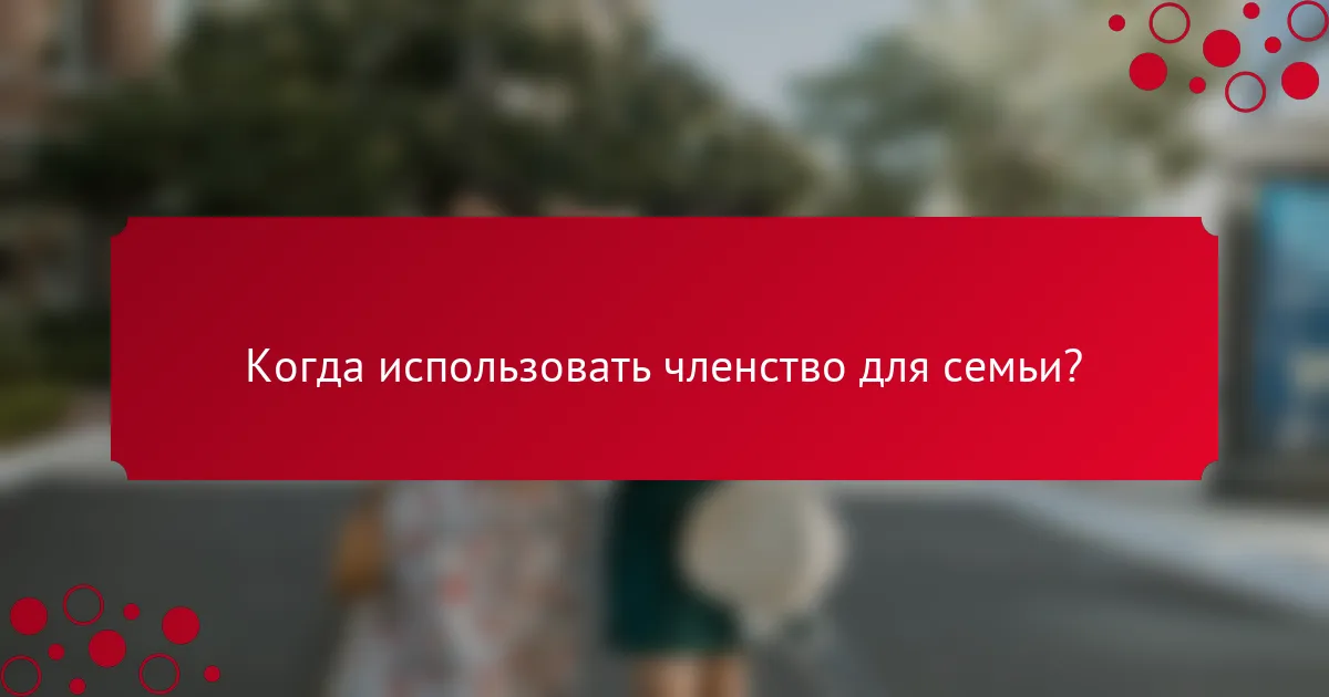 Когда использовать членство для семьи?