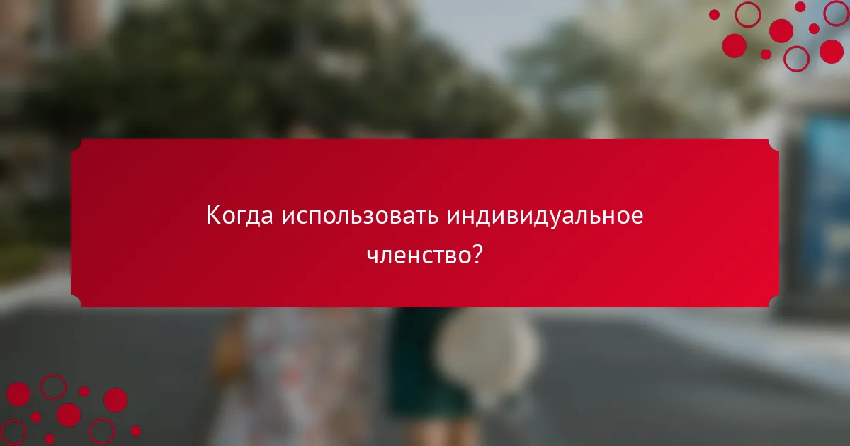 Когда использовать индивидуальное членство?